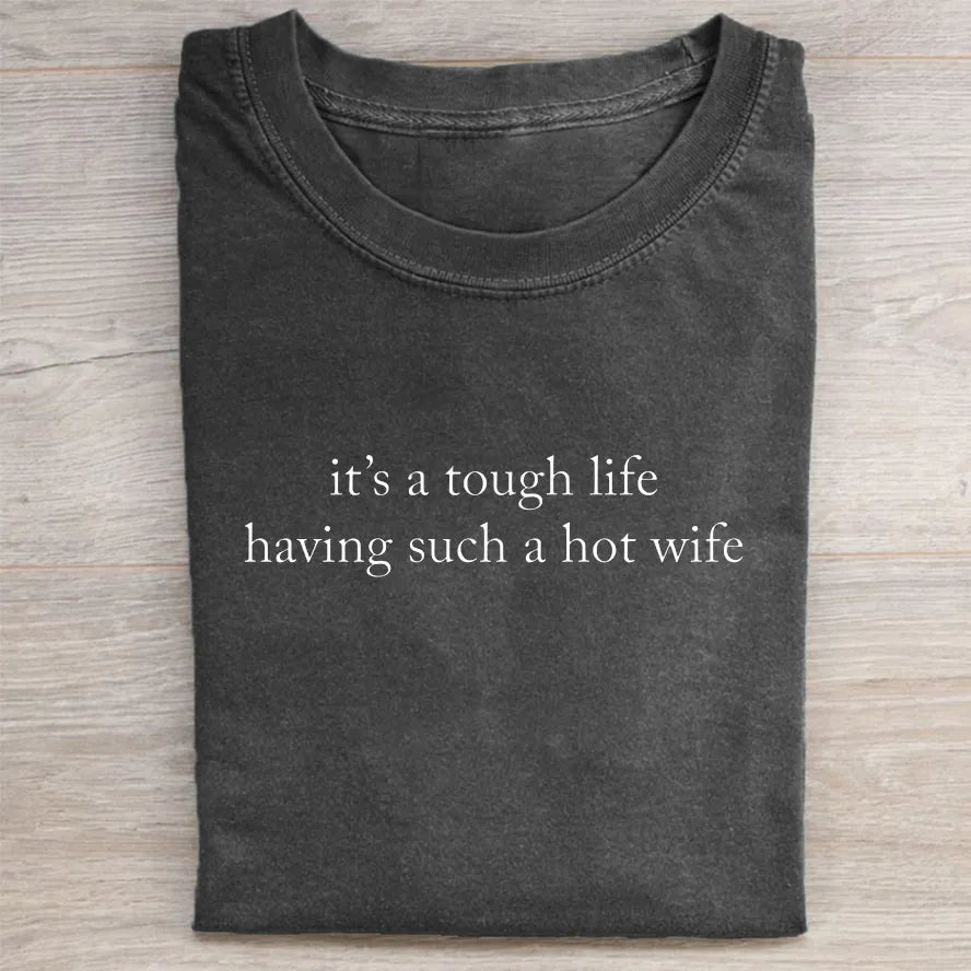 It’s a Tough Life Having Such a Hot Wife T-shirt