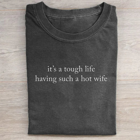 It’s a Tough Life Having Such a Hot Wife T-shirt