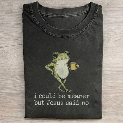 I Could Be Meaner But Jesus Said No T-shirt